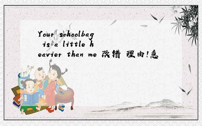 Your schoolbag is a little heavier than me 改错 理由!急