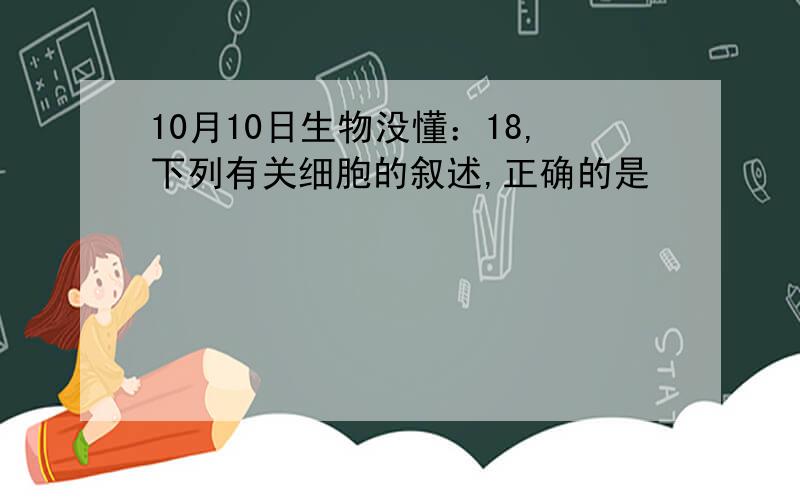 10月10日生物没懂：18,下列有关细胞的叙述,正确的是