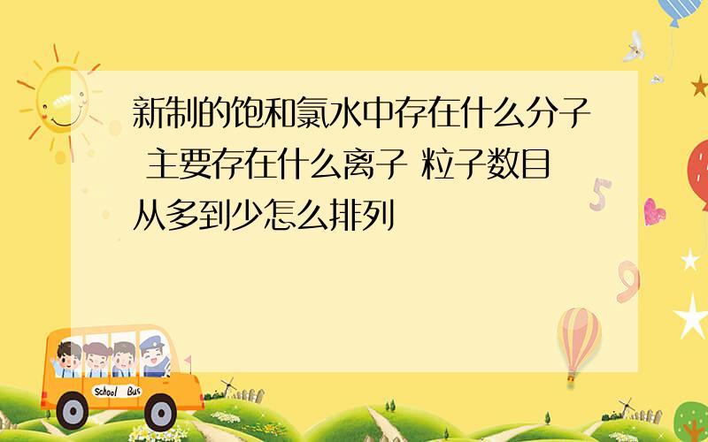 新制的饱和氯水中存在什么分子 主要存在什么离子 粒子数目从多到少怎么排列