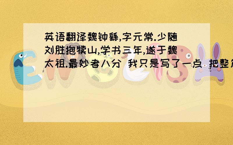 英语翻译魏钟繇,字元常.少随刘胜抱犊山,学书三年,遂于魏太祖.最妙者八分 我只是写了一点 把整篇翻译一下 好的我会再加财