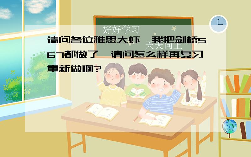 请问各位雅思大虾,我把剑桥567都做了,请问怎么样再复习重新做啊?