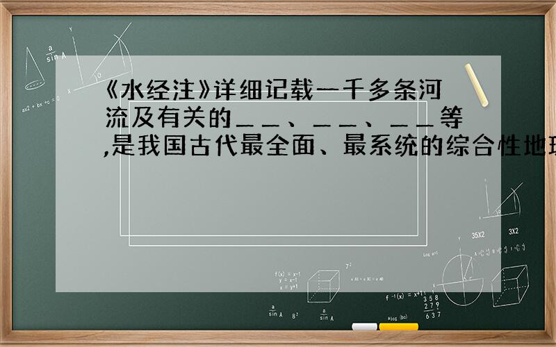 《水经注》详细记载一千多条河流及有关的＿＿、＿＿、＿＿等,是我国古代最全面、最系统的综合性地理著作