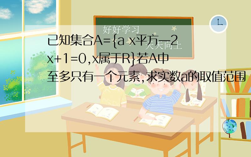 已知集合A={a x平方—2x+1=0,x属于R}若A中至多只有一个元素,求实数a的取值范围