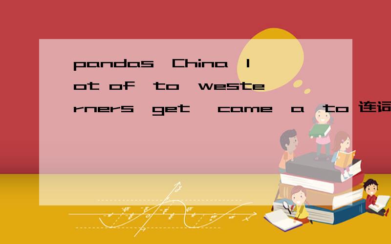 pandas,China,lot of,to,westerners,get ,came,a,to 连词成句