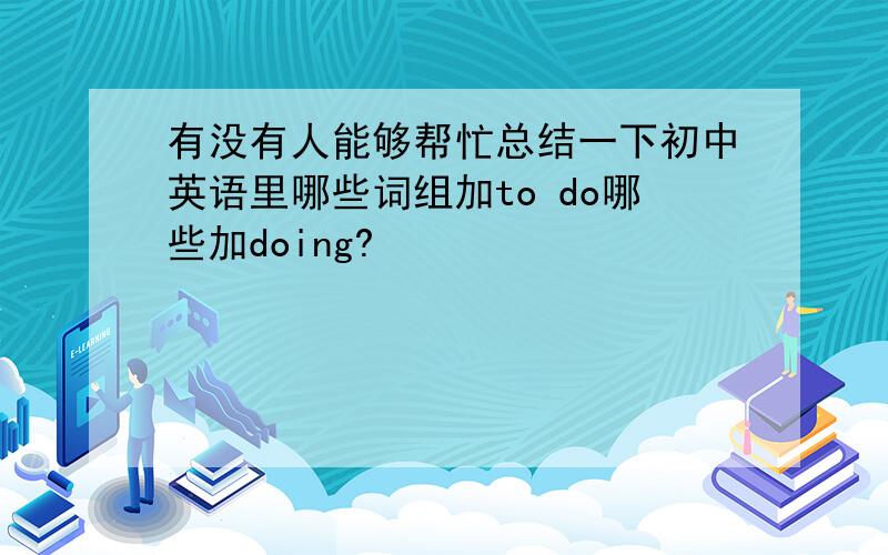 有没有人能够帮忙总结一下初中英语里哪些词组加to do哪些加doing?