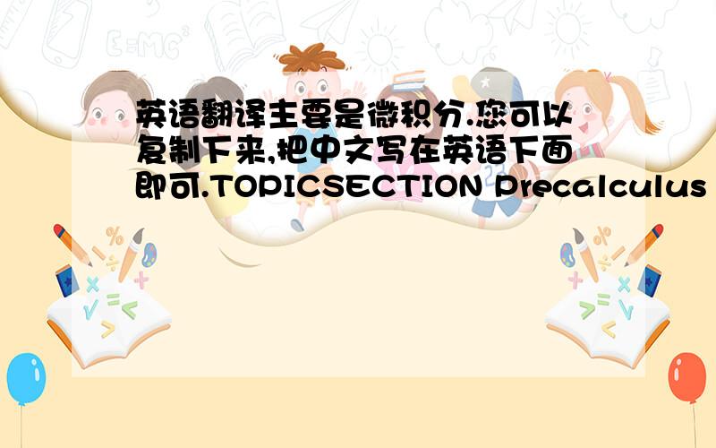 英语翻译主要是微积分.您可以复制下来,把中文写在英语下面即可.TOPICSECTION Precalculus Revi