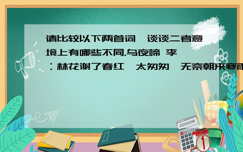 请比较以下两首词,谈谈二者意境上有哪些不同.乌夜啼 李煜：林花谢了春红,太匆匆,无奈朝来寒雨晚来