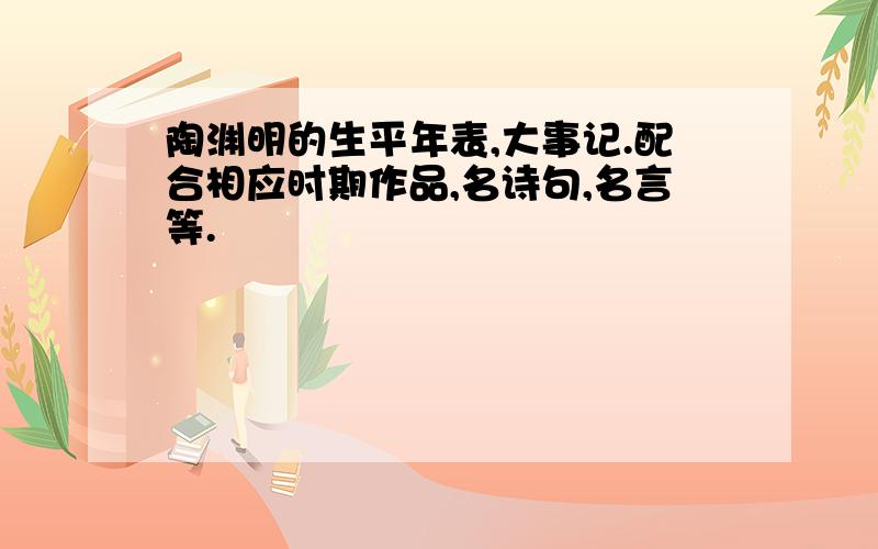 陶渊明的生平年表,大事记.配合相应时期作品,名诗句,名言等.