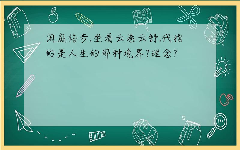 闲庭信步,坐看云卷云舒,代指的是人生的那种境界?理念?