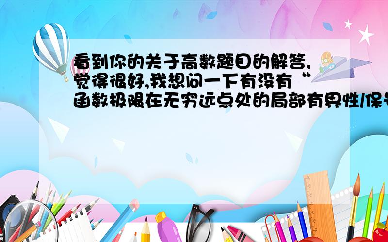 看到你的关于高数题目的解答,觉得很好,我想问一下有没有“函数极限在无穷远点处的局部有界性/保号性”