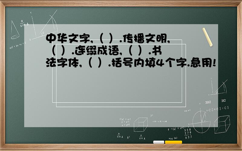 中华文字,（ ）.传播文明,（ ）.连缀成语,（ ）.书法字体,（ ）.括号内填4个字.急用!