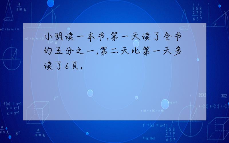 小明读一本书,第一天读了全书的五分之一,第二天比第一天多读了6页,