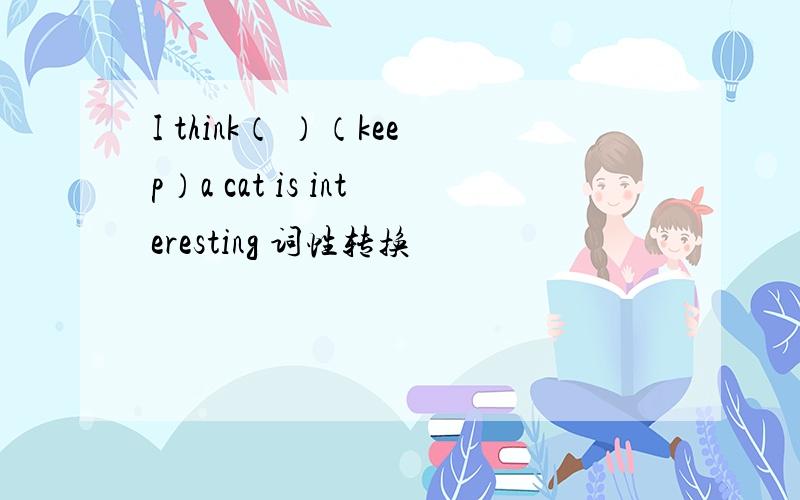 I think（ ）（keep）a cat is interesting 词性转换