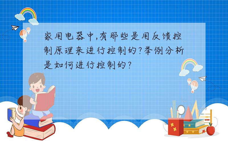 家用电器中,有那些是用反馈控制原理来进行控制的?举例分析是如何进行控制的?