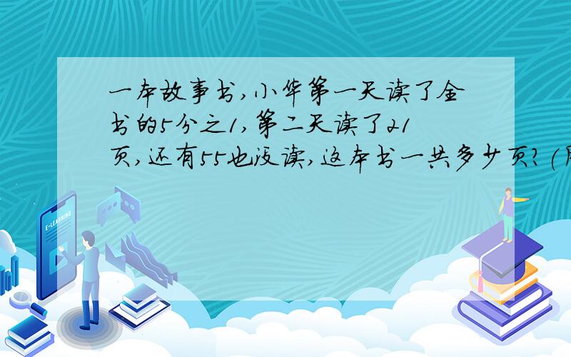 一本故事书,小华第一天读了全书的5分之1,第二天读了21页,还有55也没读,这本书一共多少页?(用方程解）