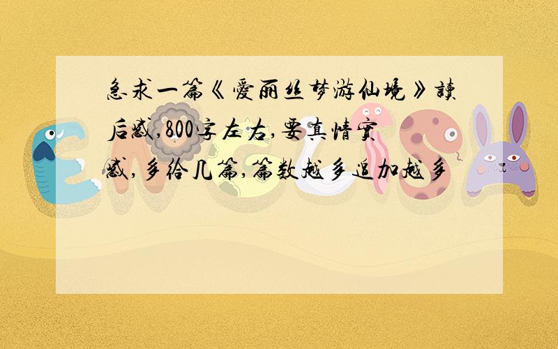 急求一篇《爱丽丝梦游仙境》读后感,800字左右,要真情实感,多给几篇,篇数越多追加越多