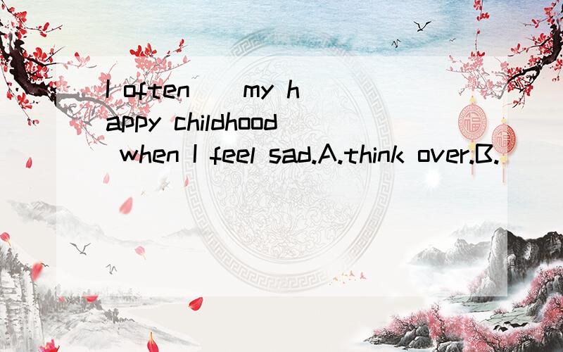 I often _ my happy childhood when I feel sad.A.think over.B.