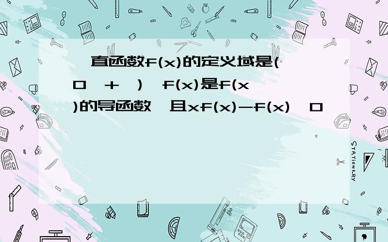 一直函数f(x)的定义域是(0,+∞),f(x)是f(x)的导函数,且xf(x)-f(x)>0