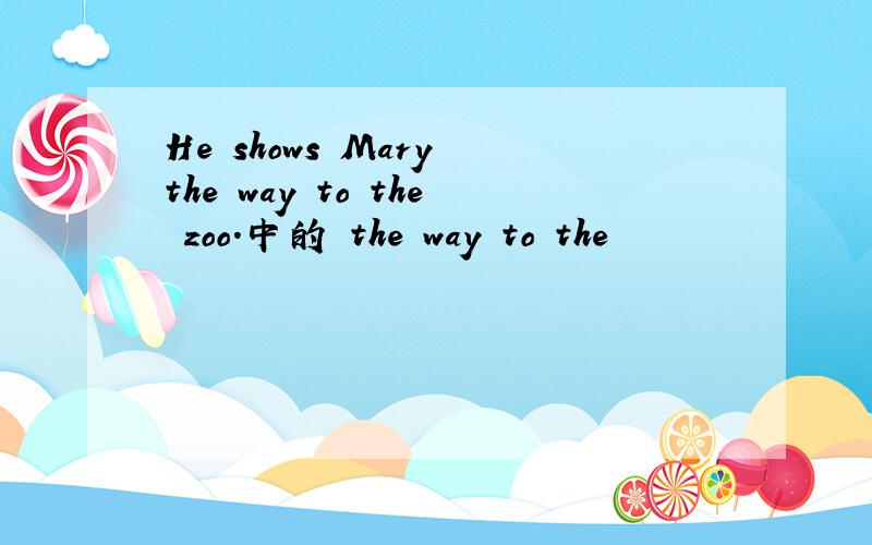 He shows Mary the way to the zoo.中的 the way to the