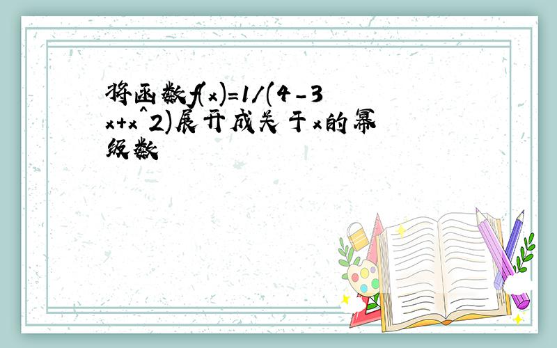 将函数f(x)=1/(4-3x+x^2)展开成关于x的幂级数