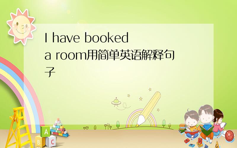 I have booked a room用简单英语解释句子