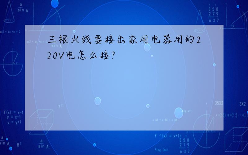 三根火线要接出家用电器用的220V电怎么接?