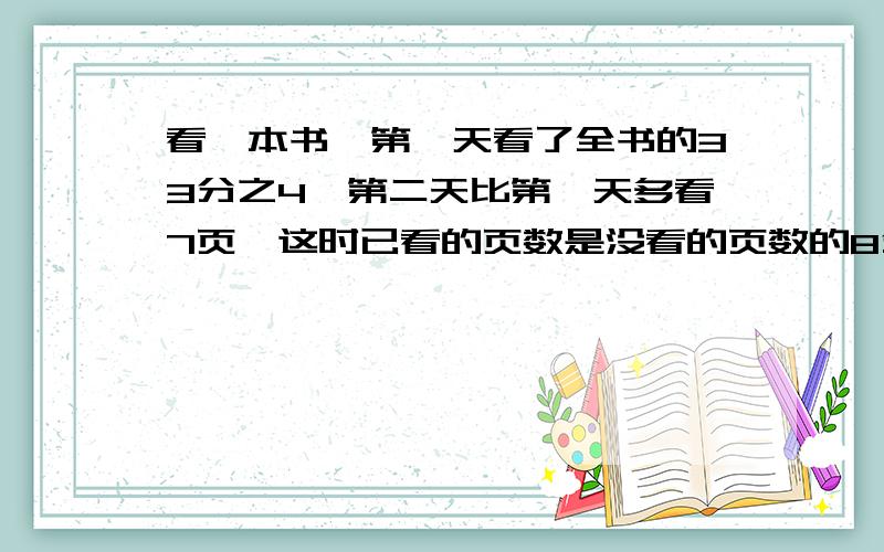 看一本书,第一天看了全书的33分之4,第二天比第一天多看7页,这时已看的页数是没看的页数的8分之3,这本书一共有多少页?