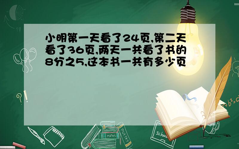 小明第一天看了24页,第二天看了36页,两天一共看了书的8分之5,这本书一共有多少页