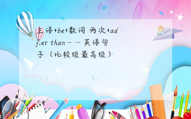 主语+be+数词 两次+adj.er than……英语句子（比较级最高级）