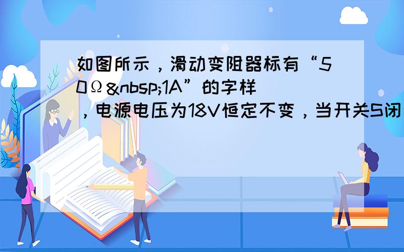 如图所示，滑动变阻器标有“50Ω 1A”的字样，电源电压为18V恒定不变，当开关S闭合后，电流表的示数0.5A