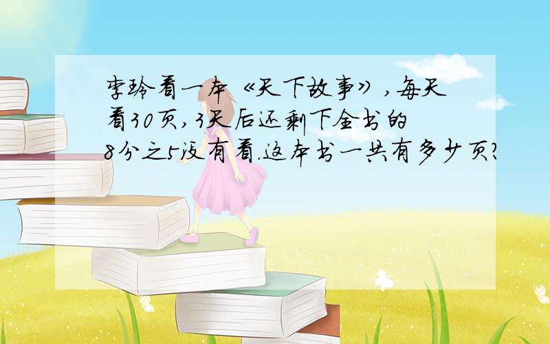 李玲看一本《天下故事》,每天看30页,3天后还剩下全书的8分之5没有看.这本书一共有多少页?