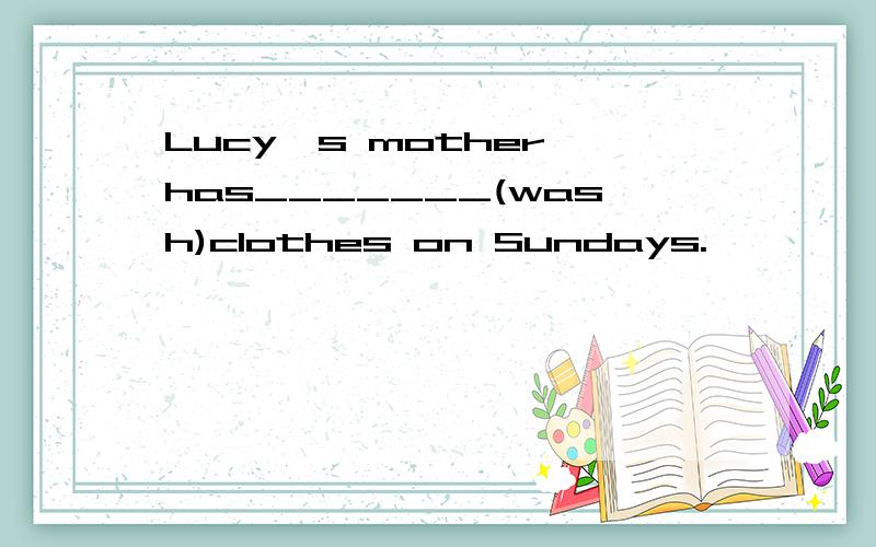 Lucy's mother has_______(wash)clothes on Sundays.