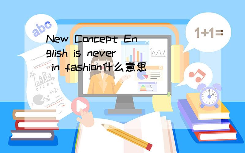 New Concept English is never in fashion什么意思