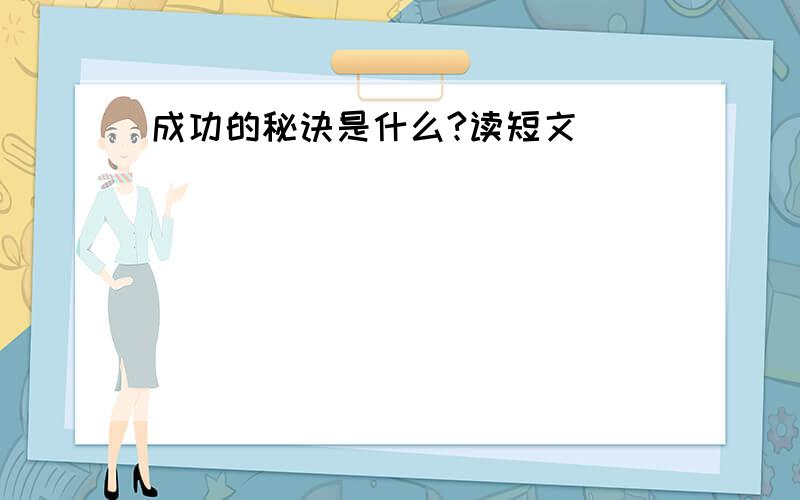 成功的秘诀是什么?读短文