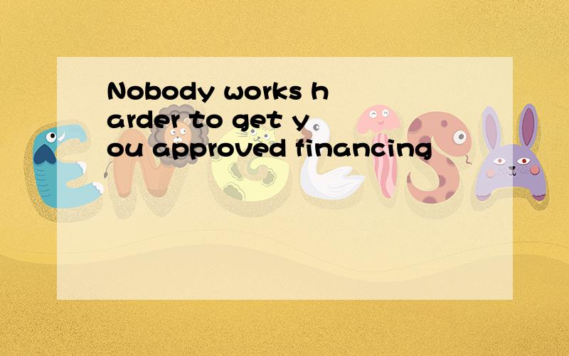 Nobody works harder to get you approved financing