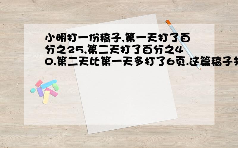 小明打一份稿子,第一天打了百分之25,第二天打了百分之40.第二天比第一天多打了6页.这篇稿子共有多少页?