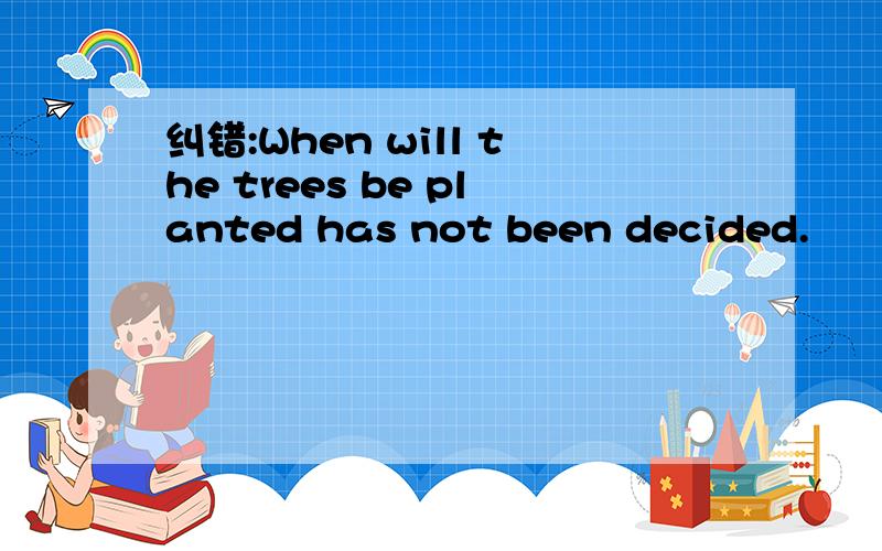 纠错:When will the trees be planted has not been decided.