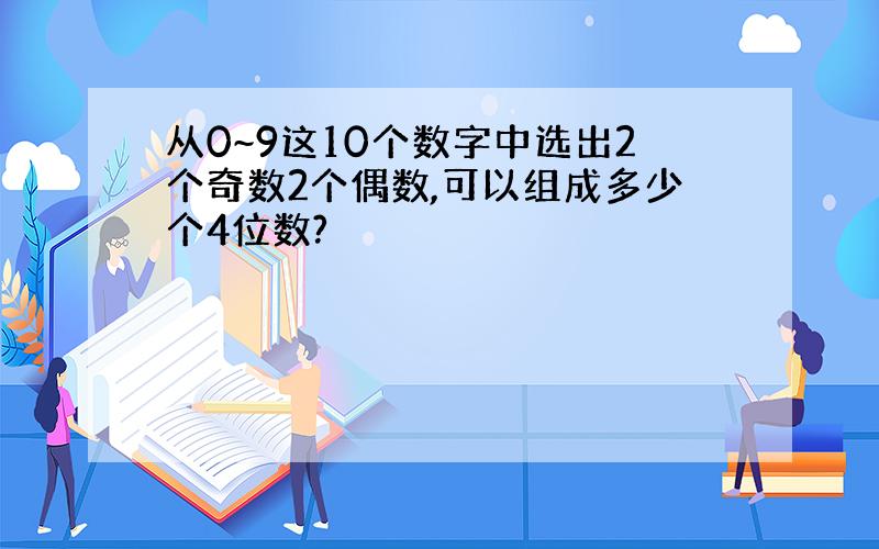 从0~9这10个数字中选出2个奇数2个偶数,可以组成多少个4位数?