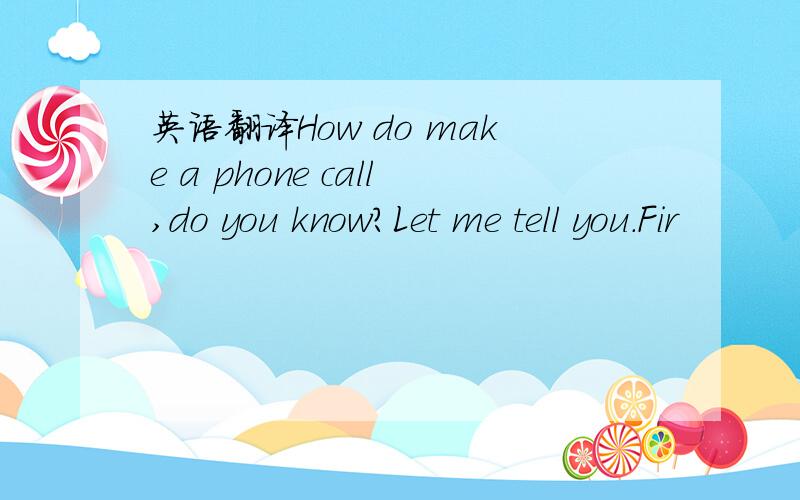 英语翻译How do make a phone call,do you know?Let me tell you.Fir