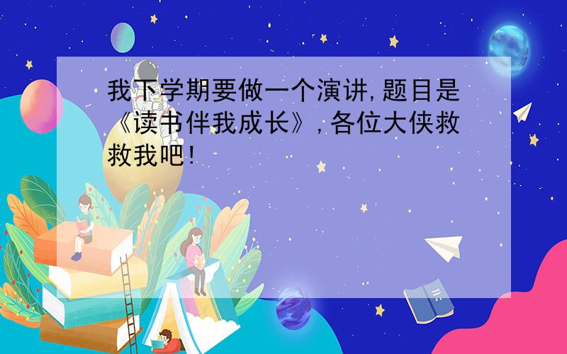 我下学期要做一个演讲,题目是《读书伴我成长》,各位大侠救救我吧!