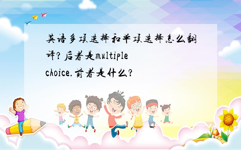 英语多项选择和单项选择怎么翻译?后者是multiple choice.前者是什么?