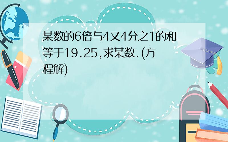 某数的6倍与4又4分之1的和等于19.25,求某数.(方程解)