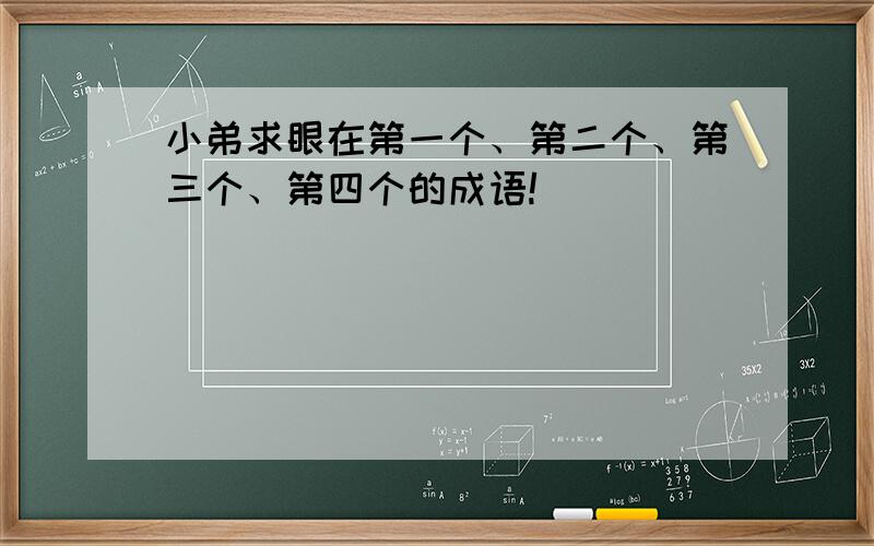 小弟求眼在第一个、第二个、第三个、第四个的成语!