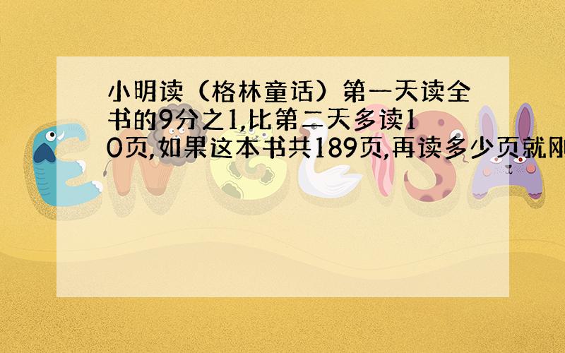 小明读（格林童话）第一天读全书的9分之1,比第二天多读10页,如果这本书共189页,再读多少页就刚好读到这本书的3分之1