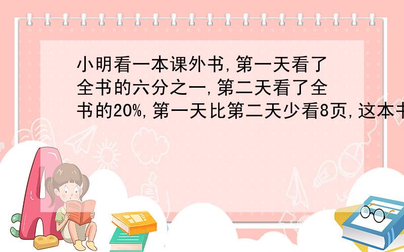 小明看一本课外书,第一天看了全书的六分之一,第二天看了全书的20%,第一天比第二天少看8页,这本书有多少