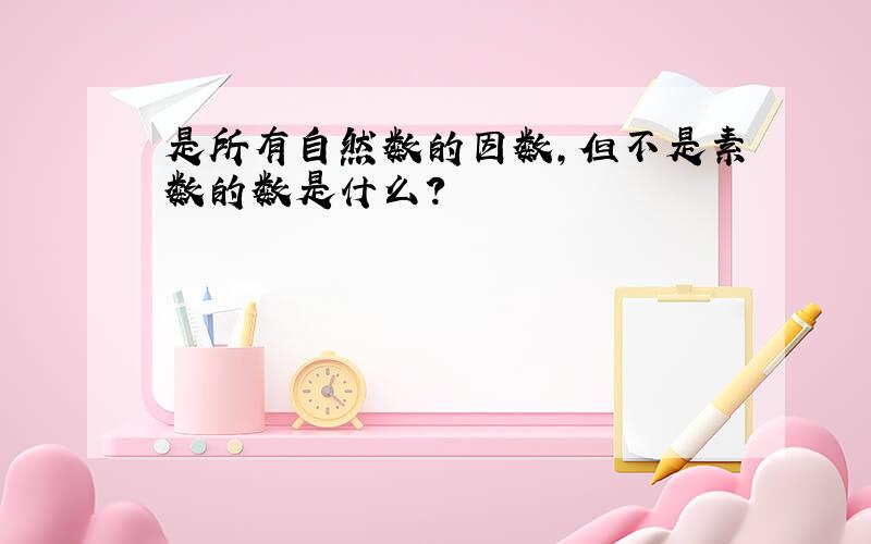 是所有自然数的因数,但不是素数的数是什么?