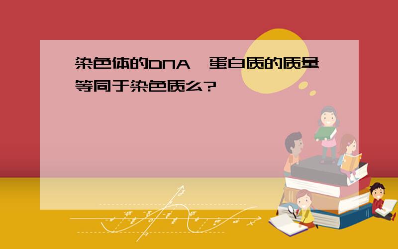 染色体的DNA、蛋白质的质量等同于染色质么?