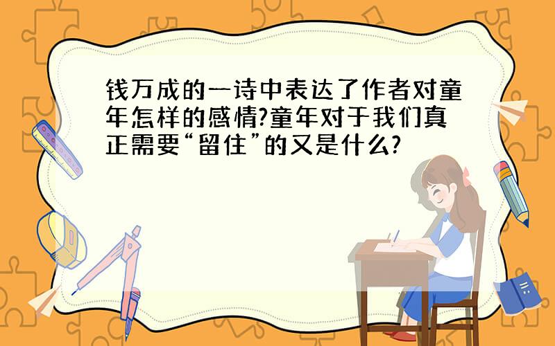 钱万成的一诗中表达了作者对童年怎样的感情?童年对于我们真正需要“留住”的又是什么?