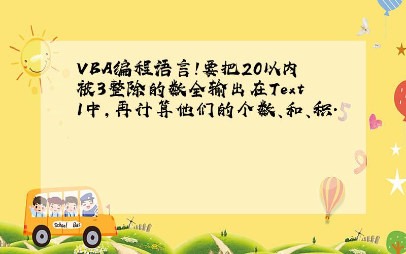 VBA编程语言!要把20以内被3整除的数全输出在Text1中,再计算他们的个数、和、积.