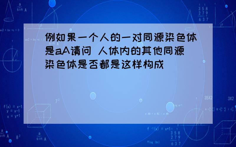 例如果一个人的一对同源染色体是aA请问 人体内的其他同源染色体是否都是这样构成